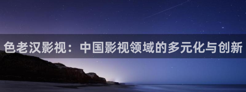 龙旗广场保利影院：色老汉影视：中国影视领域的多元化与创新