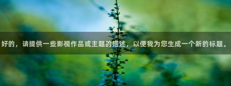 佛山保利国际影城：好的，请提供一些影视作品或主题的描述，以便我为您生成一个新的标题。