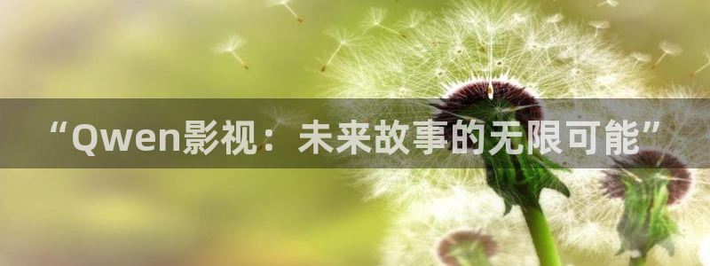 保利影城app：“Qwen影视：未来故事的无限可能”