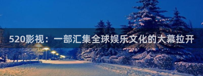 保利国际影城官网：520影视：一部汇集全球娱乐文化的大幕拉开